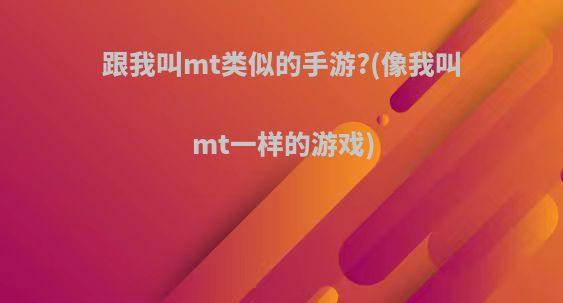 跟我叫mt类似的手游?(像我叫mt一样的游戏)