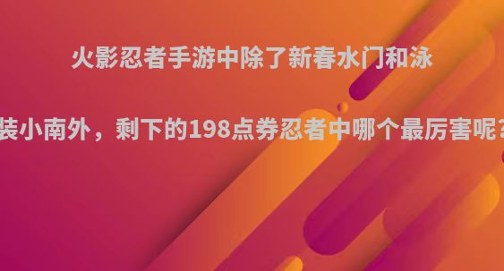 火影忍者手游中除了新春水门和泳装小南外，剩下的198点券忍者中哪个最厉害呢?
