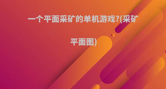 一个平面采矿的单机游戏?(采矿平面图)