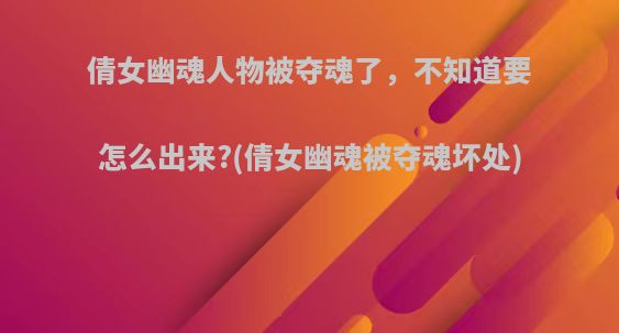 倩女幽魂人物被夺魂了，不知道要怎么出来?(倩女幽魂被夺魂坏处)