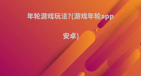 年轮游戏玩法?(游戏年轮app安卓)