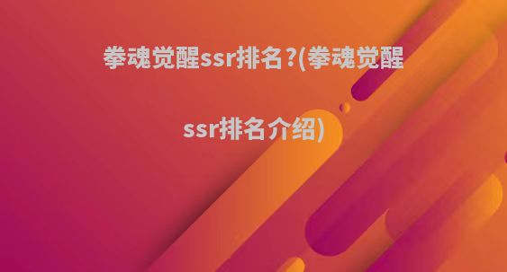 拳魂觉醒ssr排名?(拳魂觉醒ssr排名介绍)