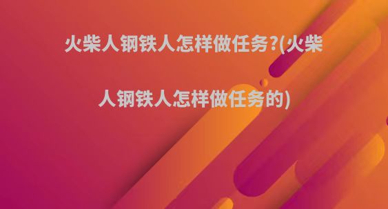 火柴人钢铁人怎样做任务?(火柴人钢铁人怎样做任务的)