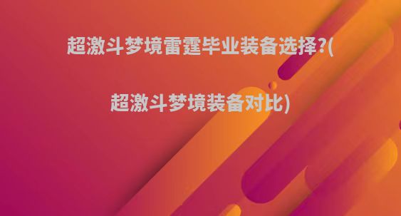 超激斗梦境雷霆毕业装备选择?(超激斗梦境装备对比)