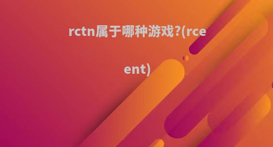 rctn属于哪种游戏?(rceent)