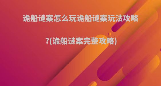 诡船谜案怎么玩诡船谜案玩法攻略?(诡船谜案完整攻略)