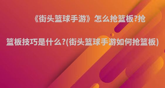 《街头篮球手游》怎么抢篮板?抢篮板技巧是什么?(街头篮球手游如何抢篮板)