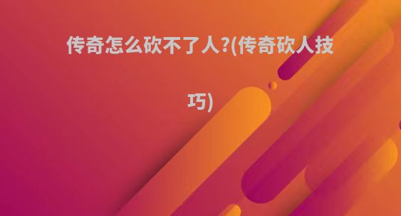 传奇怎么砍不了人?(传奇砍人技巧)