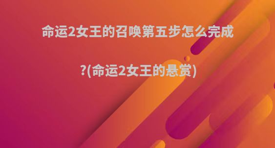 命运2女王的召唤第五步怎么完成?(命运2女王的悬赏)