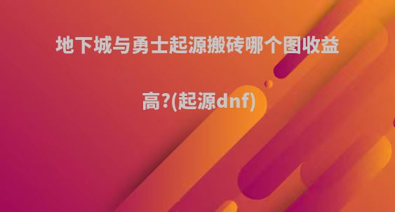 地下城与勇士起源搬砖哪个图收益高?(起源dnf)