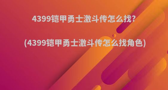 4399铠甲勇士激斗传怎么找?(4399铠甲勇士激斗传怎么找角色)