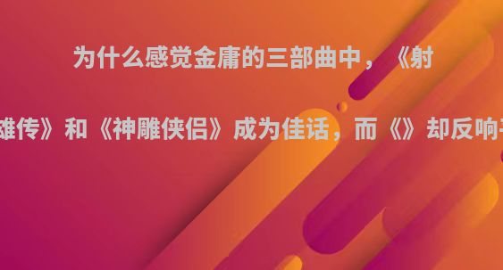 为什么感觉金庸的三部曲中，《射雕英雄传》和《神雕侠侣》成为佳话，而《》却反响平平?