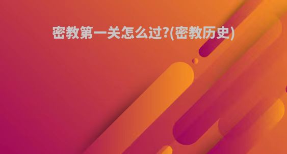密教第一关怎么过?(密教历史)