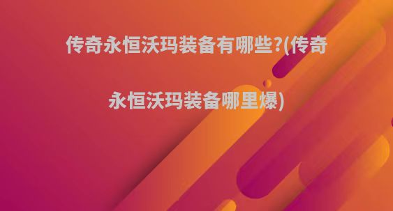 传奇永恒沃玛装备有哪些?(传奇永恒沃玛装备哪里爆)