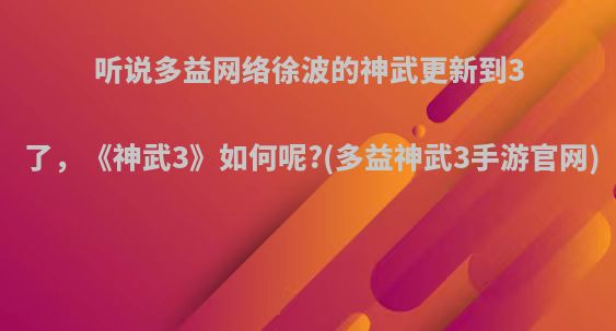 听说多益网络徐波的神武更新到3了，《神武3》如何呢?(多益神武3手游官网)