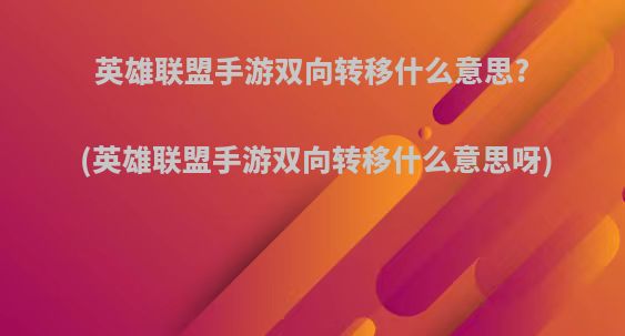 英雄联盟手游双向转移什么意思?(英雄联盟手游双向转移什么意思呀)