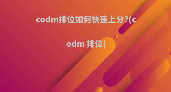 codm排位如何快速上分?(codm 排位)