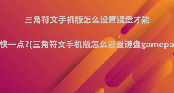 三角符文手机版怎么设置键盘才能跑快一点?(三角符文手机版怎么设置键盘gamepad)