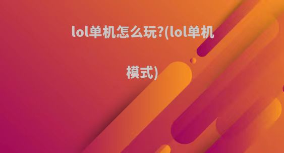 lol单机怎么玩?(lol单机模式)