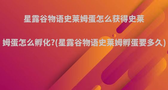 星露谷物语史莱姆蛋怎么获得史莱姆蛋怎么孵化?(星露谷物语史莱姆孵蛋要多久)