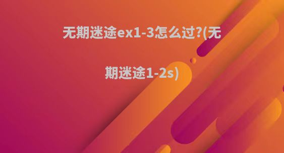 无期迷途ex1-3怎么过?(无期迷途1-2s)