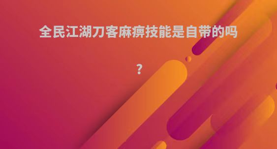 全民江湖刀客麻痹技能是自带的吗?