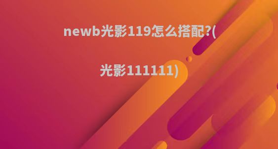 newb光影119怎么搭配?(光影111111)