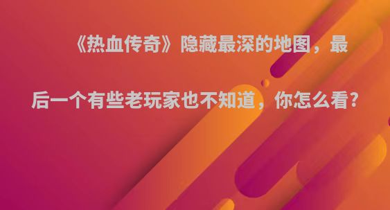 《热血传奇》隐藏最深的地图，最后一个有些老玩家也不知道，你怎么看?