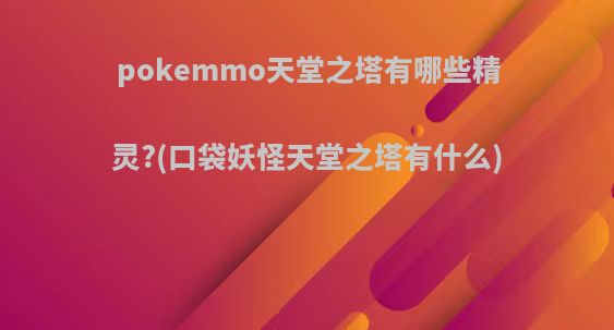 pokemmo天堂之塔有哪些精灵?(口袋妖怪天堂之塔有什么)