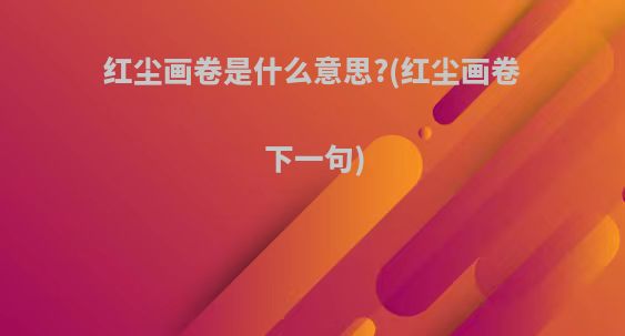 红尘画卷是什么意思?(红尘画卷下一句)