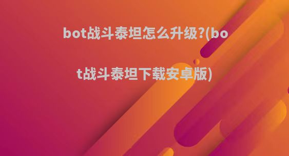 bot战斗泰坦怎么升级?(bot战斗泰坦下载安卓版)