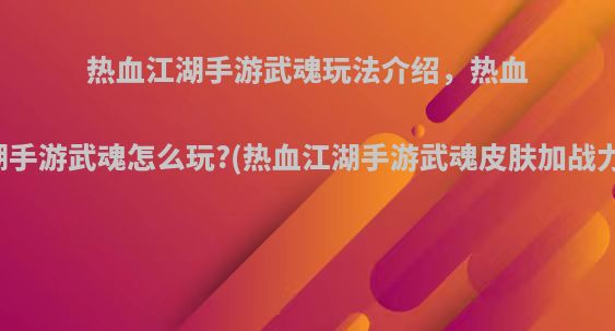 热血江湖手游武魂玩法介绍，热血江湖手游武魂怎么玩?(热血江湖手游武魂皮肤加战力吗)