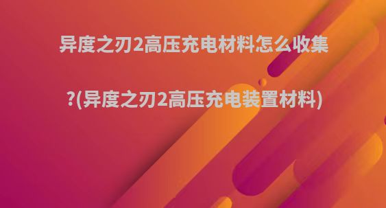 异度之刃2高压充电材料怎么收集?(异度之刃2高压充电装置材料)