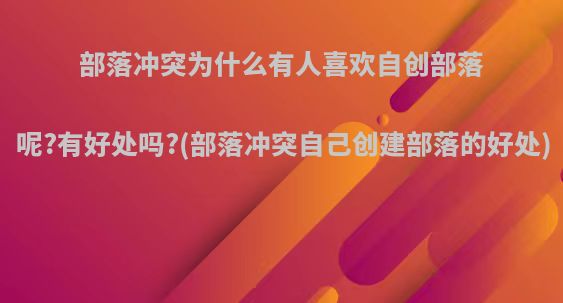 部落冲突为什么有人喜欢自创部落呢?有好处吗?(部落冲突自己创建部落的好处)