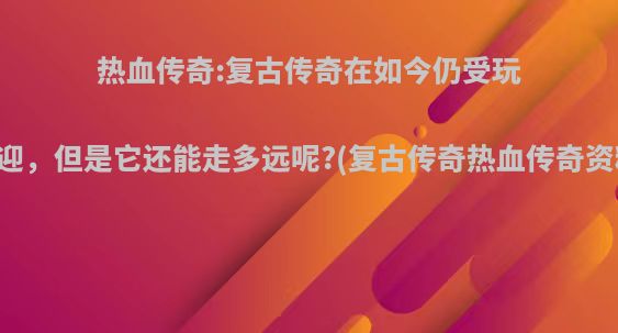 热血传奇:复古传奇在如今仍受玩家欢迎，但是它还能走多远呢?(复古传奇热血传奇资料片)