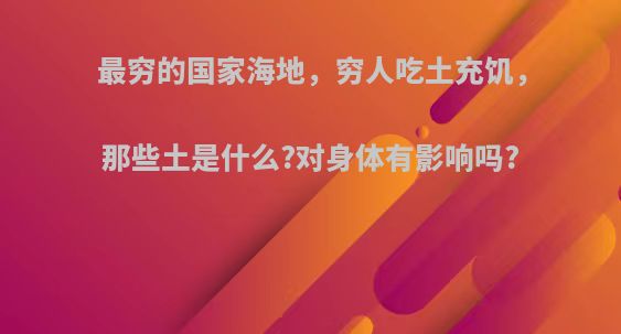 最穷的国家海地，穷人吃土充饥，那些土是什么?对身体有影响吗?