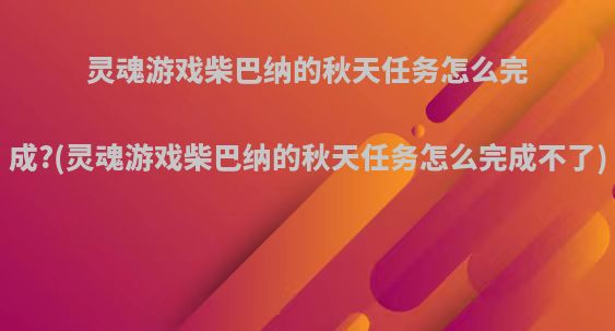 灵魂游戏柴巴纳的秋天任务怎么完成?(灵魂游戏柴巴纳的秋天任务怎么完成不了)