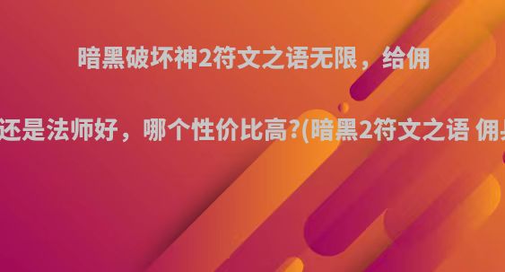 暗黑破坏神2符文之语无限，给佣兵还是法师好，哪个性价比高?(暗黑2符文之语 佣兵)