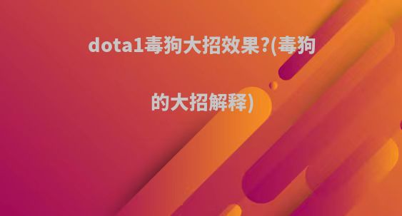 dota1毒狗大招效果?(毒狗的大招解释)