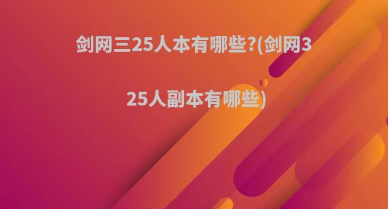 剑网三25人本有哪些?(剑网3 25人副本有哪些)