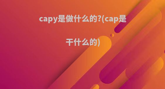 capy是做什么的?(cap是干什么的)