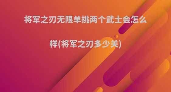 将军之刃无限单挑两个武士会怎么样(将军之刃多少关)