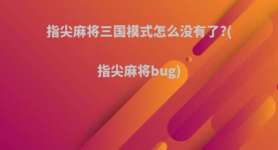 指尖麻将三国模式怎么没有了?(指尖麻将bug)