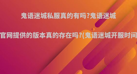 鬼语迷城私服真的有吗?鬼语迷城SF官网提供的版本真的存在吗?(鬼语迷城开服时间表)
