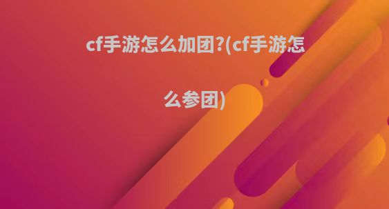 cf手游怎么加团?(cf手游怎么参团)