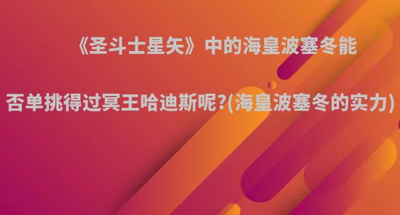 《圣斗士星矢》中的海皇波塞冬能否单挑得过冥王哈迪斯呢?(海皇波塞冬的实力)