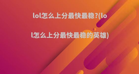 lol怎么上分最快最稳?(lol怎么上分最快最稳的英雄)