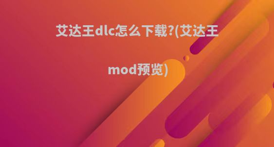艾达王dlc怎么下载?(艾达王mod预览)