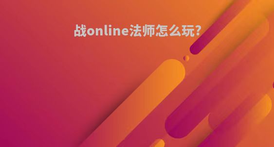 战online法师怎么玩?