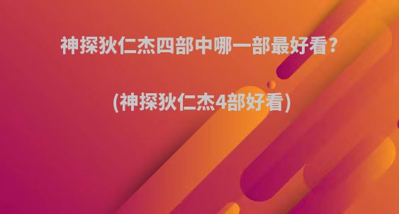 神探狄仁杰四部中哪一部最好看?(神探狄仁杰4部好看)